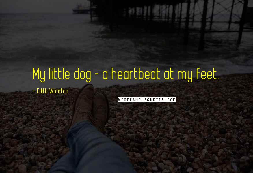 Edith Wharton Quotes: My little dog - a heartbeat at my feet.
