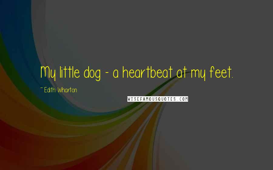 Edith Wharton Quotes: My little dog - a heartbeat at my feet.