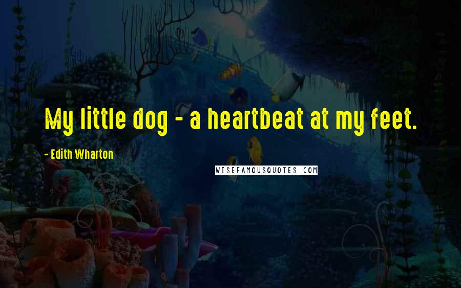 Edith Wharton Quotes: My little dog - a heartbeat at my feet.