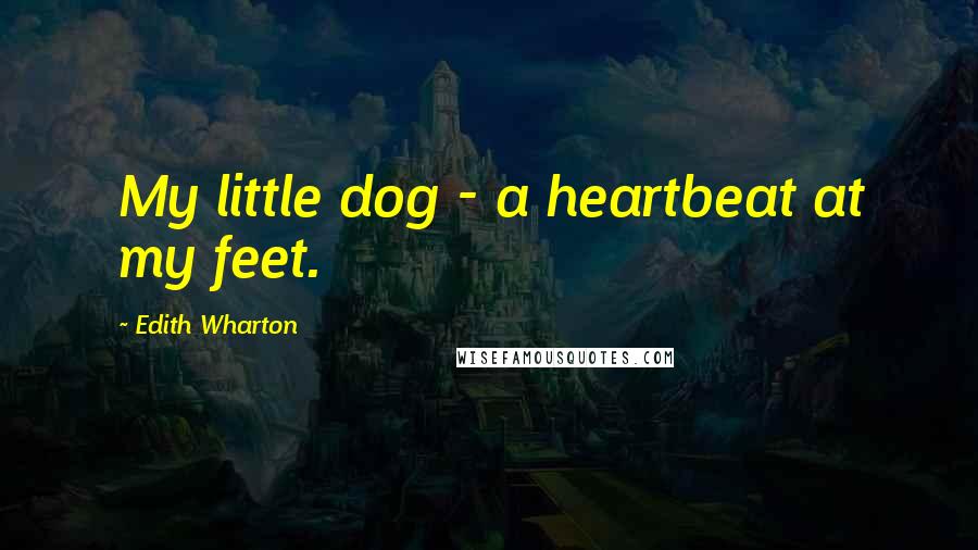 Edith Wharton Quotes: My little dog - a heartbeat at my feet.