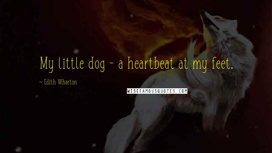 Edith Wharton Quotes: My little dog - a heartbeat at my feet.