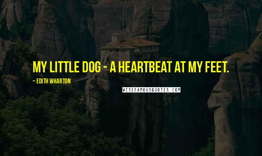 Edith Wharton Quotes: My little dog - a heartbeat at my feet.