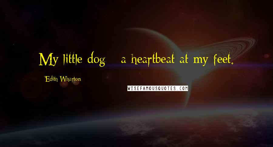 Edith Wharton Quotes: My little dog - a heartbeat at my feet.