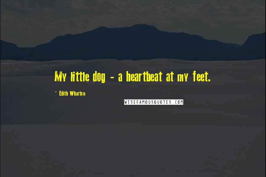 Edith Wharton Quotes: My little dog - a heartbeat at my feet.