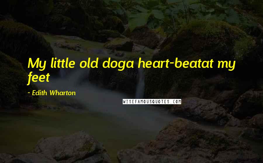 Edith Wharton Quotes: My little old doga heart-beatat my feet