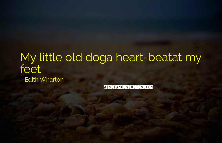 Edith Wharton Quotes: My little old doga heart-beatat my feet