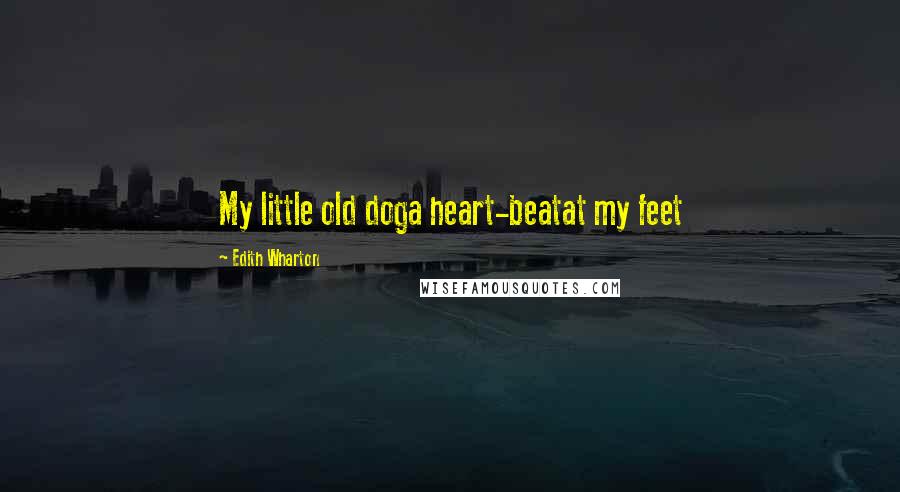 Edith Wharton Quotes: My little old doga heart-beatat my feet