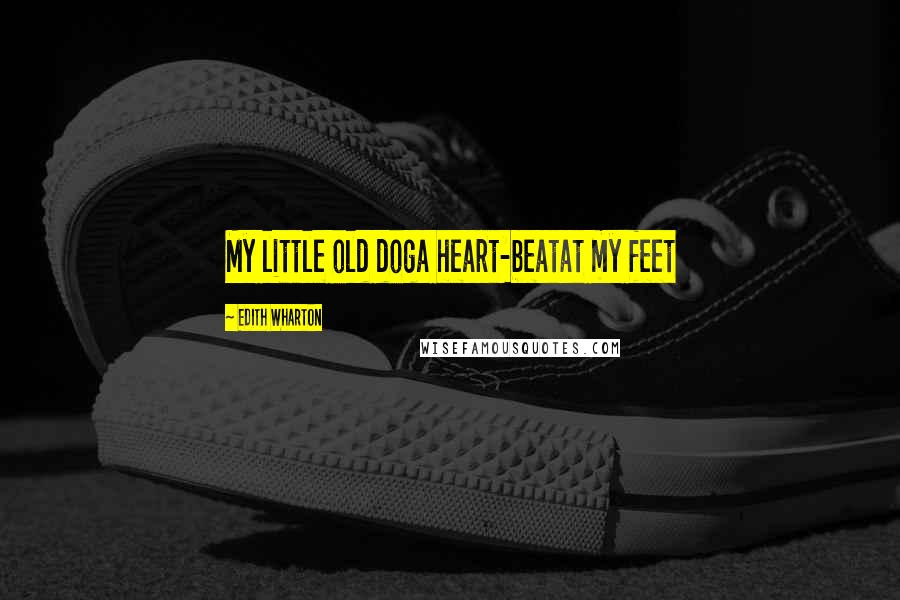 Edith Wharton Quotes: My little old doga heart-beatat my feet