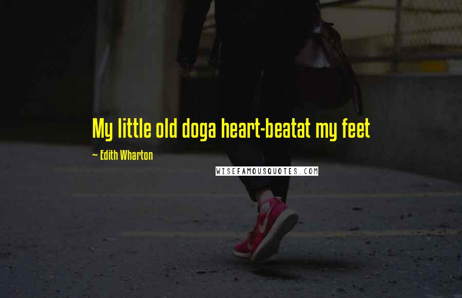 Edith Wharton Quotes: My little old doga heart-beatat my feet