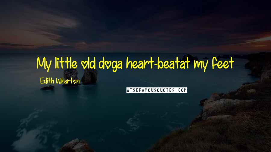 Edith Wharton Quotes: My little old doga heart-beatat my feet