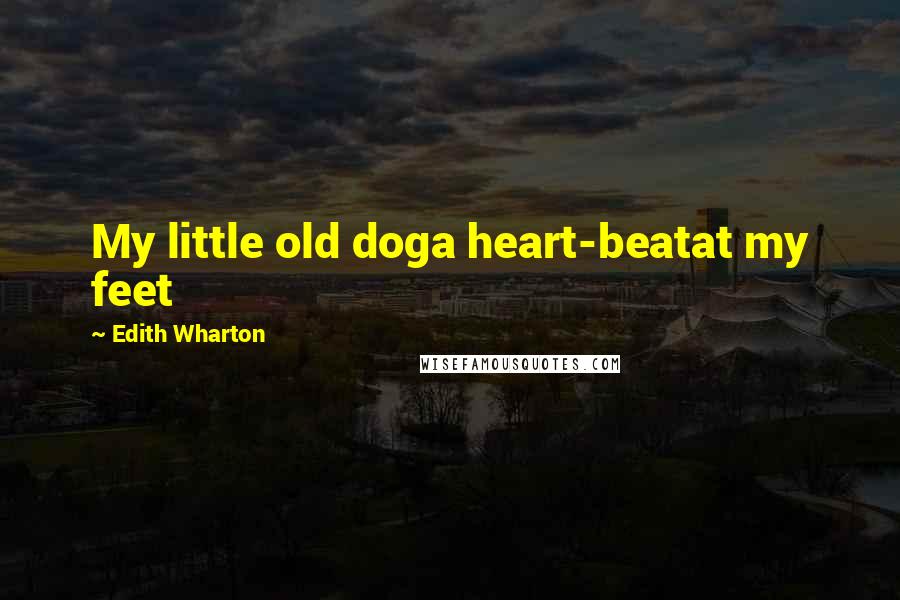 Edith Wharton Quotes: My little old doga heart-beatat my feet