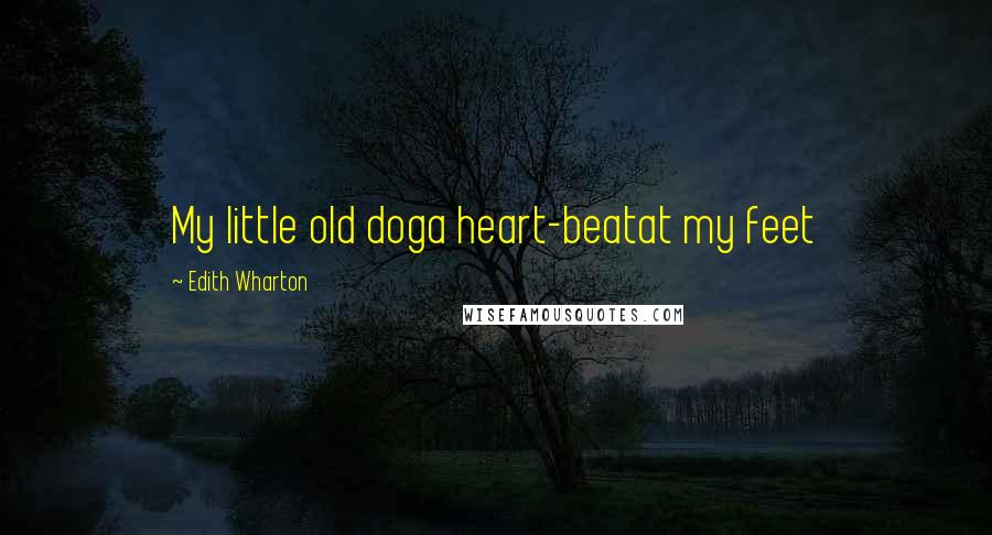 Edith Wharton Quotes: My little old doga heart-beatat my feet