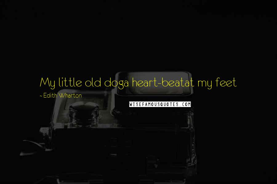 Edith Wharton Quotes: My little old doga heart-beatat my feet