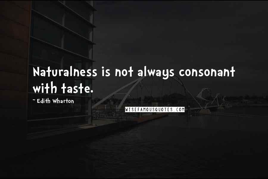 Edith Wharton Quotes: Naturalness is not always consonant with taste.