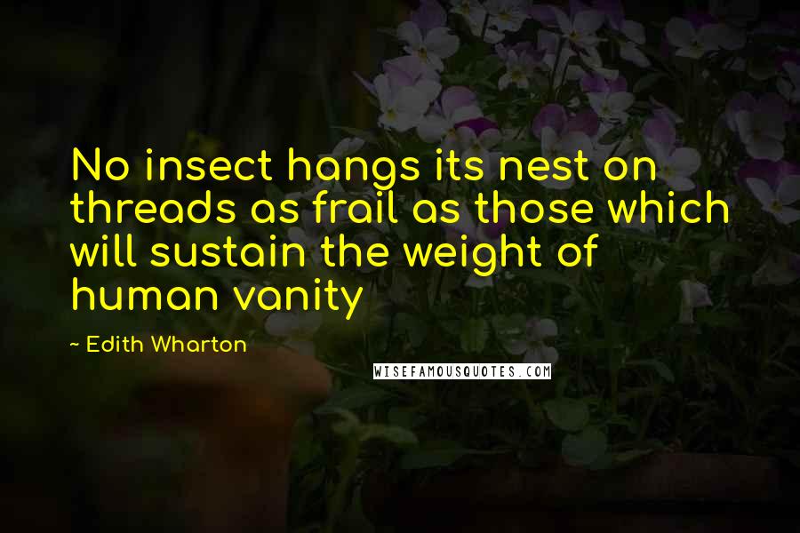 Edith Wharton Quotes: No insect hangs its nest on threads as frail as those which will sustain the weight of human vanity