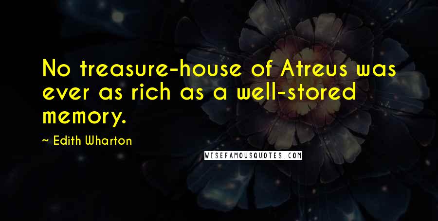 Edith Wharton Quotes: No treasure-house of Atreus was ever as rich as a well-stored memory.