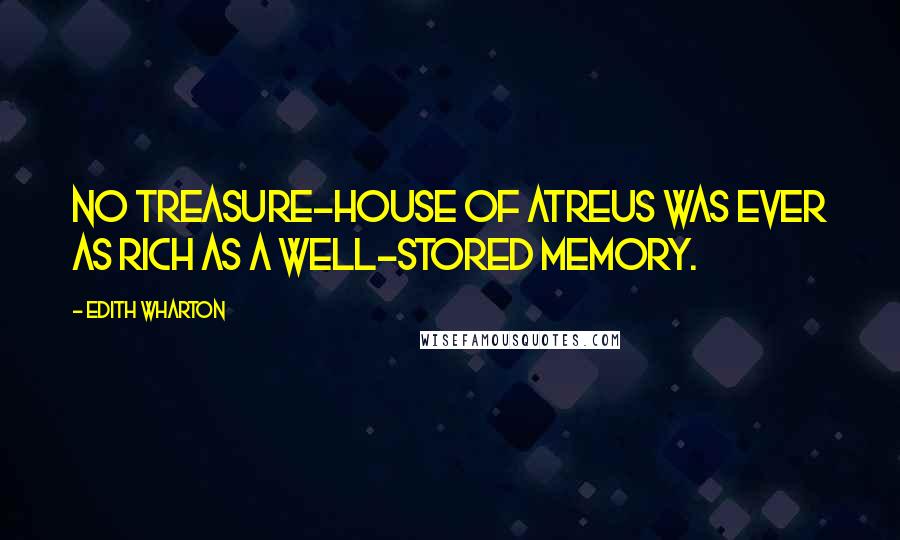 Edith Wharton Quotes: No treasure-house of Atreus was ever as rich as a well-stored memory.