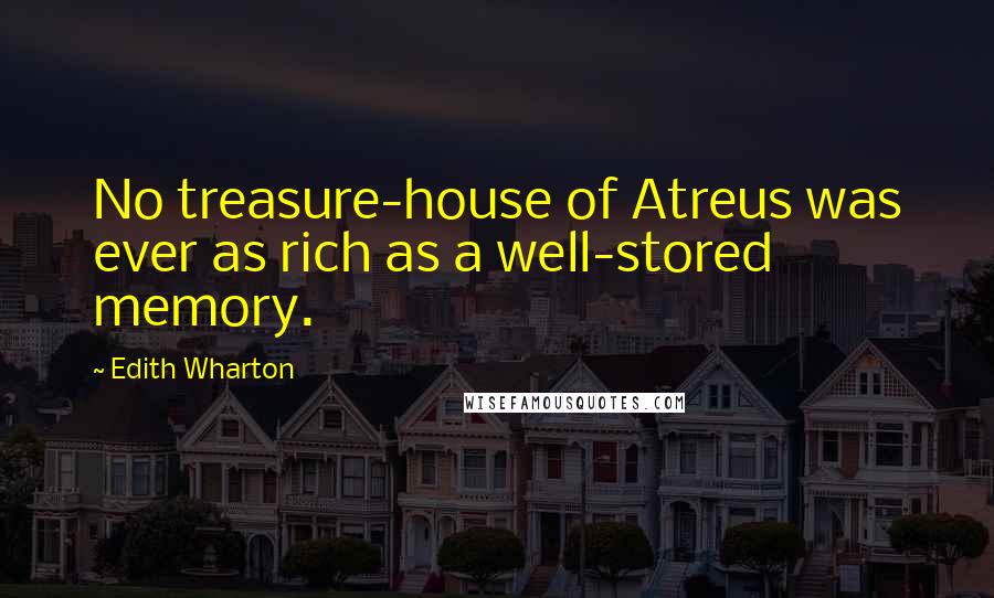 Edith Wharton Quotes: No treasure-house of Atreus was ever as rich as a well-stored memory.