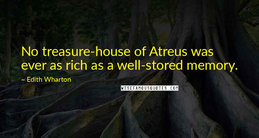 Edith Wharton Quotes: No treasure-house of Atreus was ever as rich as a well-stored memory.