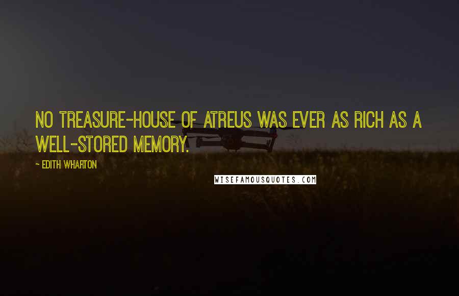 Edith Wharton Quotes: No treasure-house of Atreus was ever as rich as a well-stored memory.
