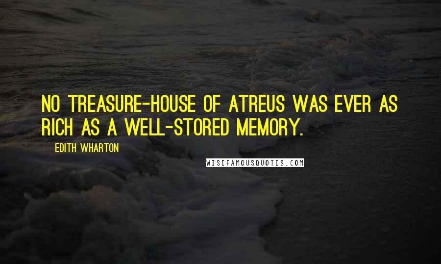 Edith Wharton Quotes: No treasure-house of Atreus was ever as rich as a well-stored memory.