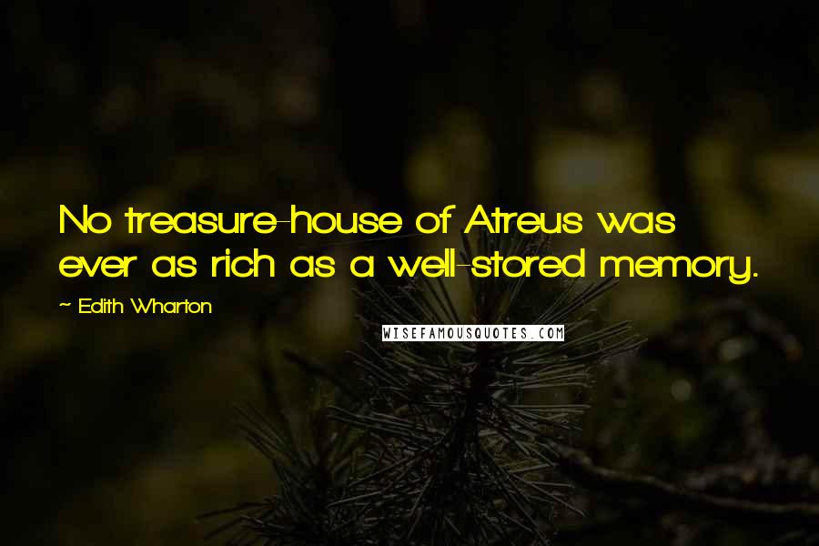 Edith Wharton Quotes: No treasure-house of Atreus was ever as rich as a well-stored memory.