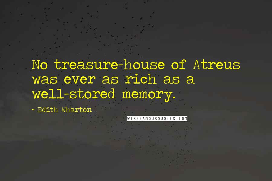 Edith Wharton Quotes: No treasure-house of Atreus was ever as rich as a well-stored memory.