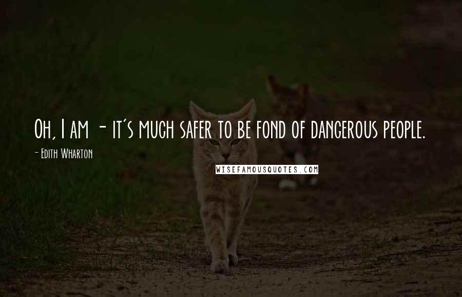 Edith Wharton Quotes: Oh, I am - it's much safer to be fond of dangerous people.