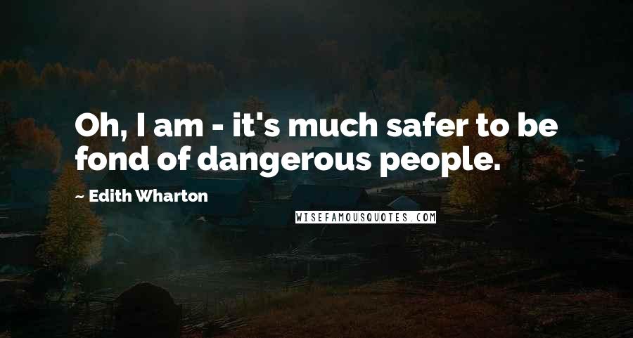 Edith Wharton Quotes: Oh, I am - it's much safer to be fond of dangerous people.