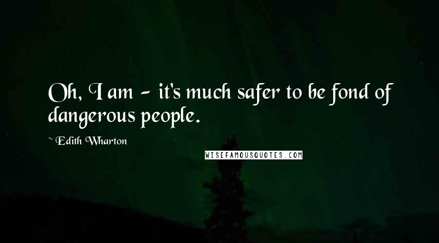 Edith Wharton Quotes: Oh, I am - it's much safer to be fond of dangerous people.