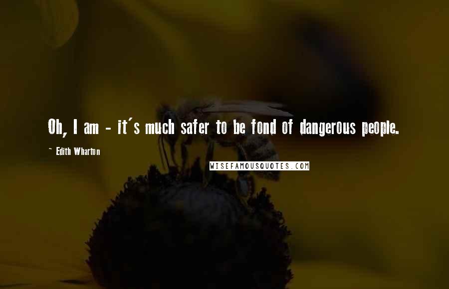 Edith Wharton Quotes: Oh, I am - it's much safer to be fond of dangerous people.