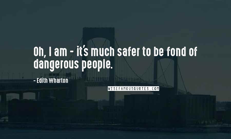 Edith Wharton Quotes: Oh, I am - it's much safer to be fond of dangerous people.