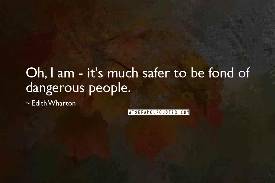 Edith Wharton Quotes: Oh, I am - it's much safer to be fond of dangerous people.