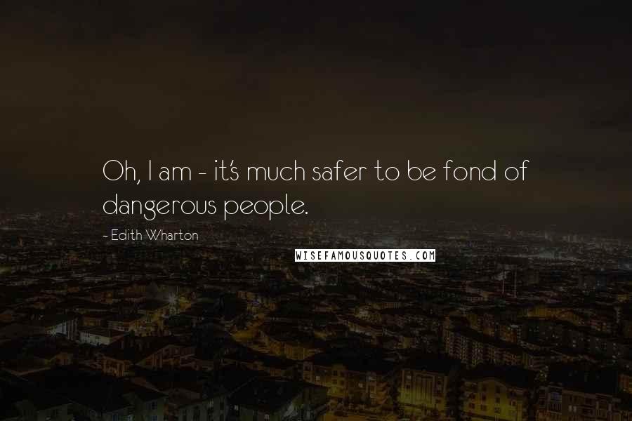 Edith Wharton Quotes: Oh, I am - it's much safer to be fond of dangerous people.