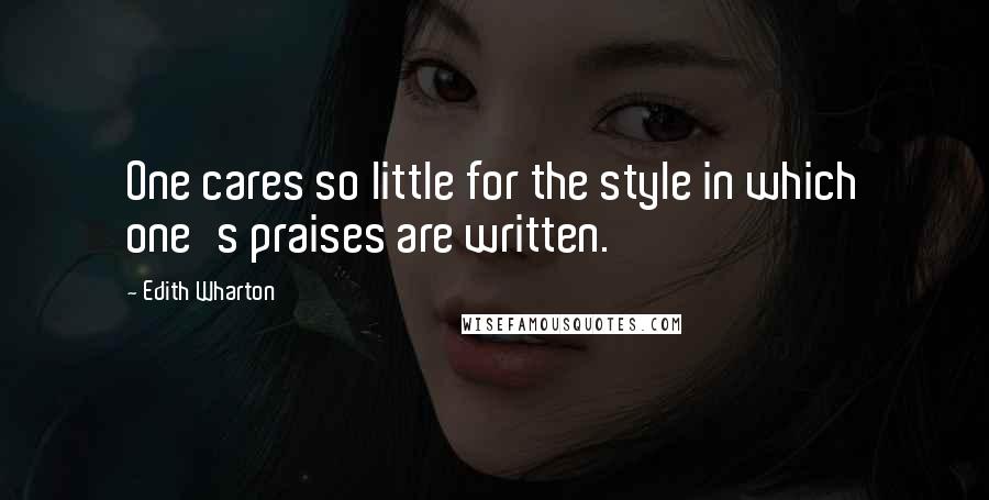 Edith Wharton Quotes: One cares so little for the style in which one's praises are written.