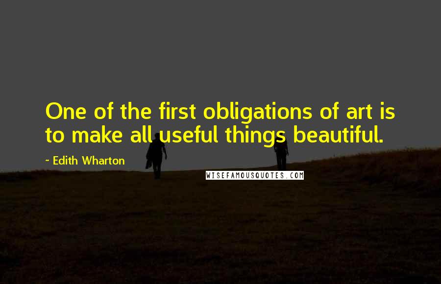 Edith Wharton Quotes: One of the first obligations of art is to make all useful things beautiful.