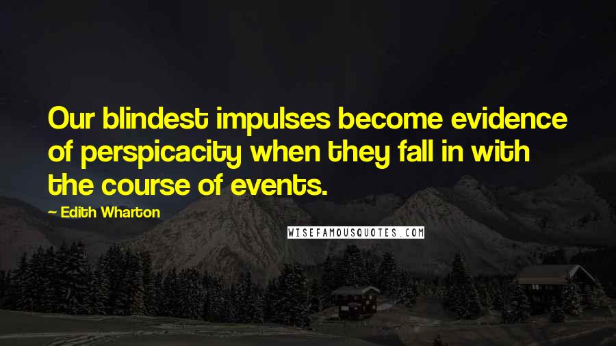 Edith Wharton Quotes: Our blindest impulses become evidence of perspicacity when they fall in with the course of events.