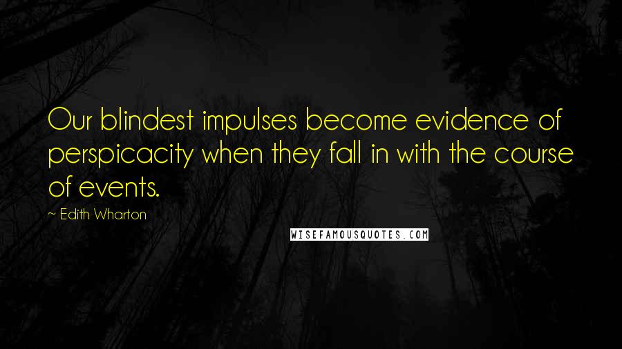 Edith Wharton Quotes: Our blindest impulses become evidence of perspicacity when they fall in with the course of events.