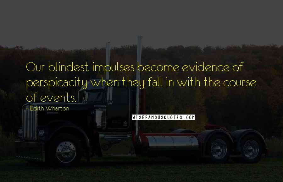 Edith Wharton Quotes: Our blindest impulses become evidence of perspicacity when they fall in with the course of events.