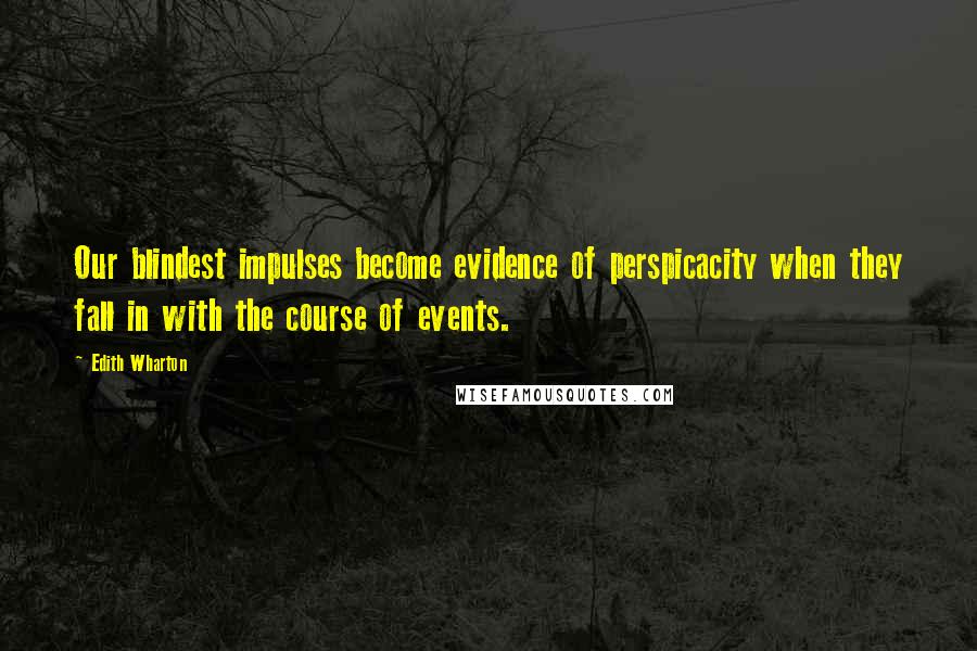 Edith Wharton Quotes: Our blindest impulses become evidence of perspicacity when they fall in with the course of events.
