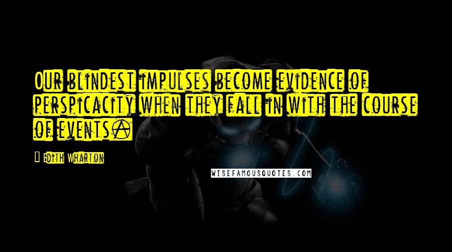 Edith Wharton Quotes: Our blindest impulses become evidence of perspicacity when they fall in with the course of events.