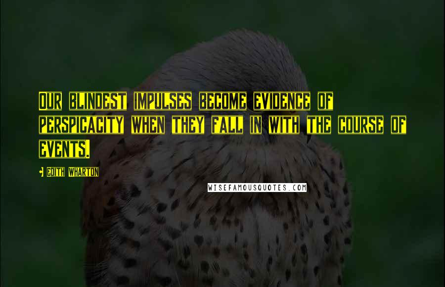 Edith Wharton Quotes: Our blindest impulses become evidence of perspicacity when they fall in with the course of events.