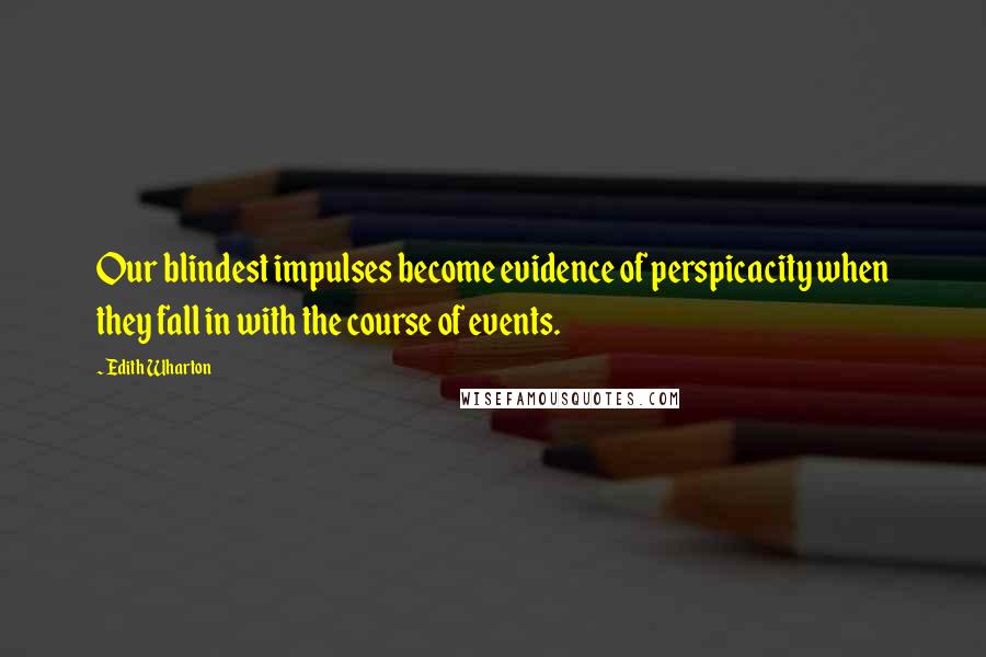 Edith Wharton Quotes: Our blindest impulses become evidence of perspicacity when they fall in with the course of events.