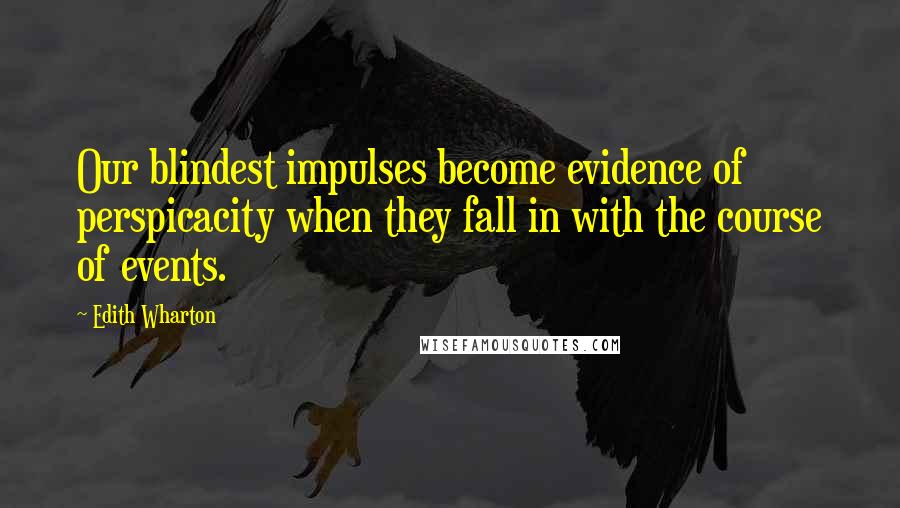 Edith Wharton Quotes: Our blindest impulses become evidence of perspicacity when they fall in with the course of events.