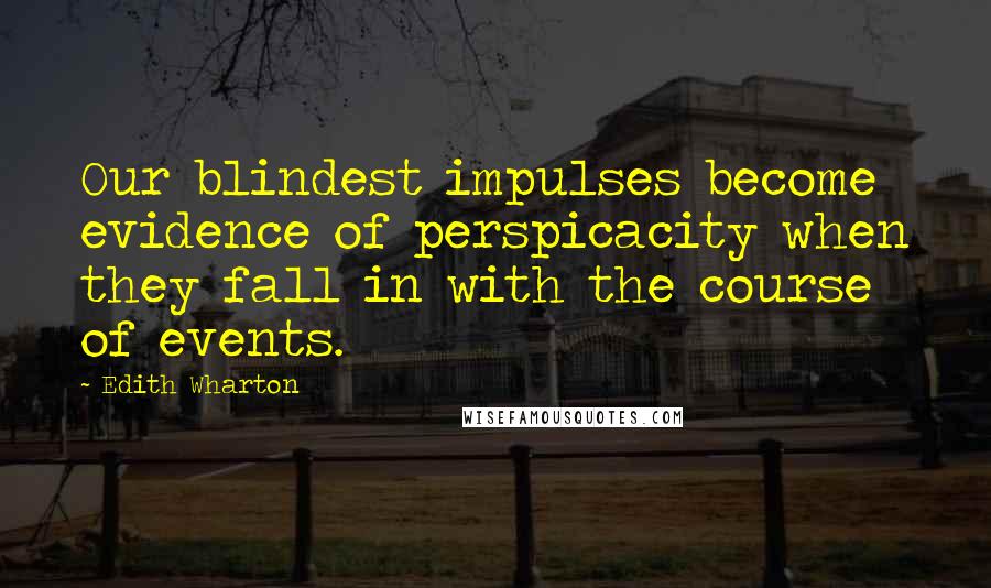 Edith Wharton Quotes: Our blindest impulses become evidence of perspicacity when they fall in with the course of events.