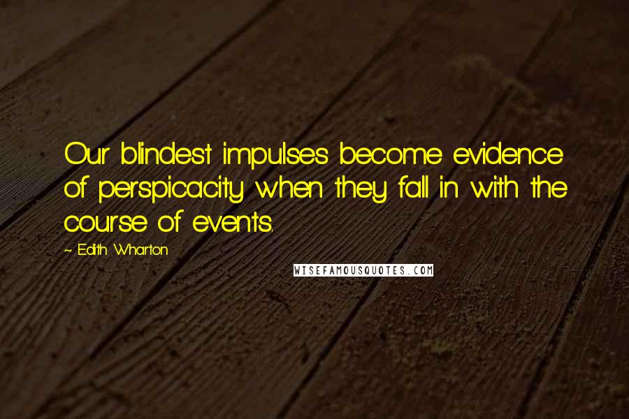 Edith Wharton Quotes: Our blindest impulses become evidence of perspicacity when they fall in with the course of events.