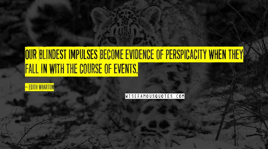 Edith Wharton Quotes: Our blindest impulses become evidence of perspicacity when they fall in with the course of events.