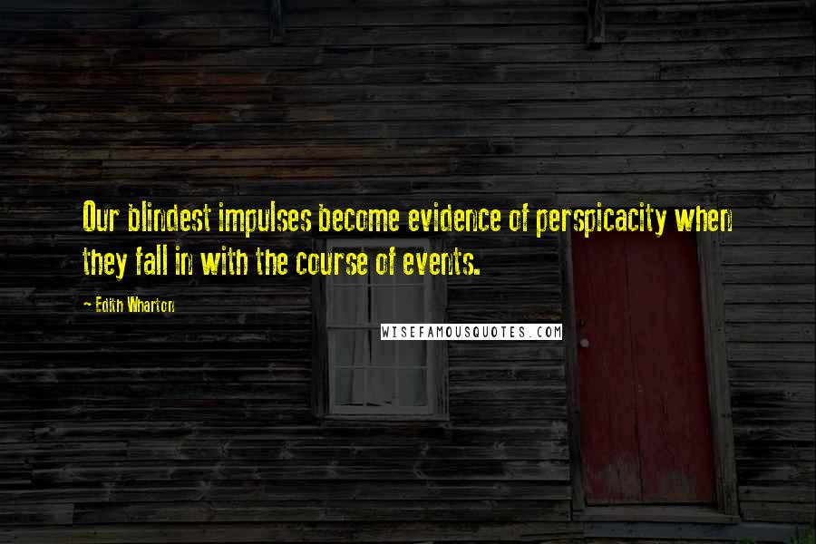 Edith Wharton Quotes: Our blindest impulses become evidence of perspicacity when they fall in with the course of events.