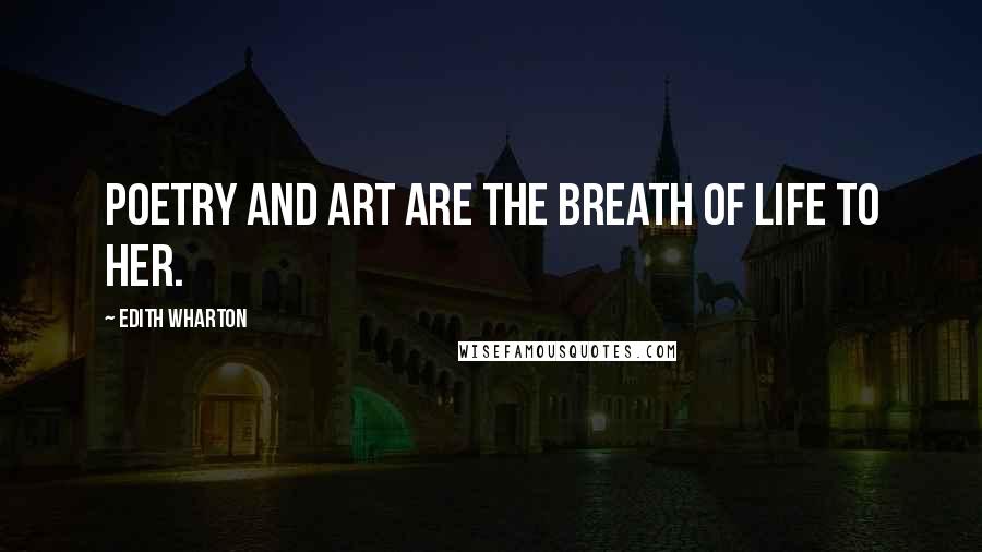 Edith Wharton Quotes: Poetry and art are the breath of life to her.