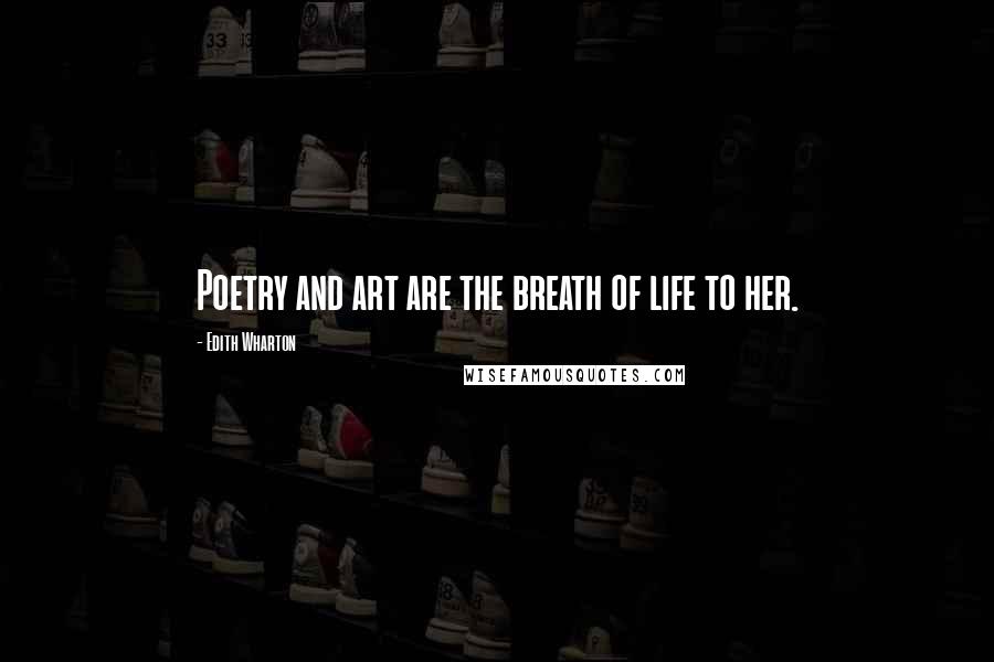 Edith Wharton Quotes: Poetry and art are the breath of life to her.